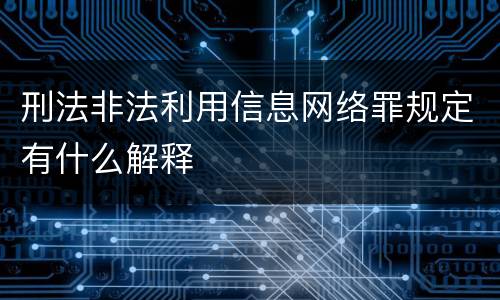 刑法非法利用信息网络罪规定有什么解释