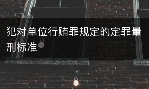 犯对单位行贿罪规定的定罪量刑标准