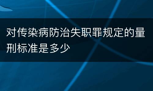 对传染病防治失职罪规定的量刑标准是多少