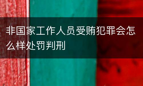 非国家工作人员受贿犯罪会怎么样处罚判刑