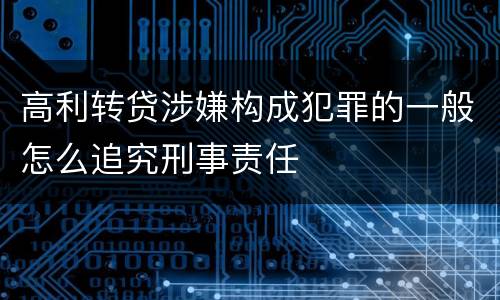 高利转贷涉嫌构成犯罪的一般怎么追究刑事责任