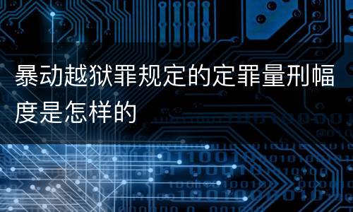 暴动越狱罪规定的定罪量刑幅度是怎样的