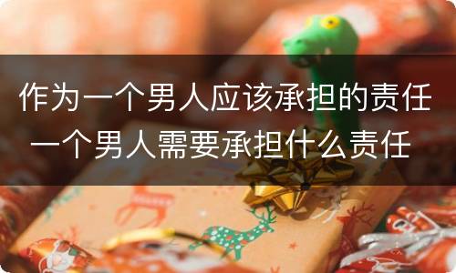 作为一个男人应该承担的责任 一个男人需要承担什么责任