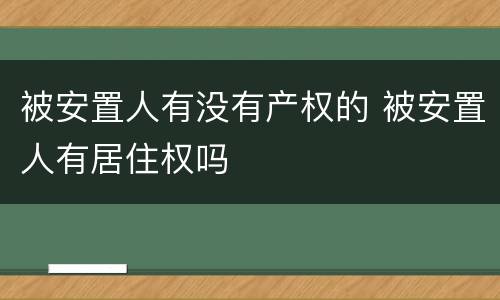 被安置人有没有产权的 被安置人有居住权吗