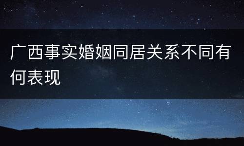 广西事实婚姻同居关系不同有何表现