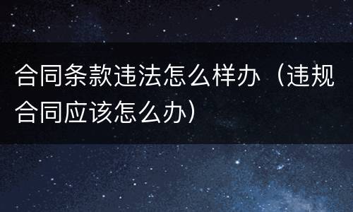 合同条款违法怎么样办（违规合同应该怎么办）