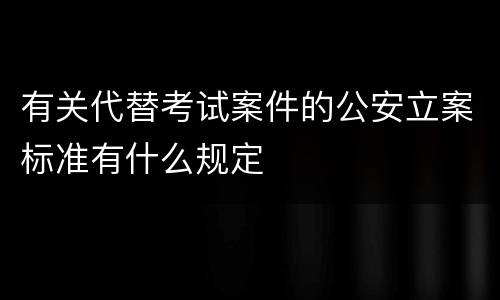 有关代替考试案件的公安立案标准有什么规定