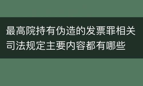 最高院持有伪造的发票罪相关司法规定主要内容都有哪些