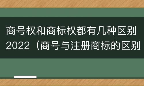 商号权和商标权都有几种区别2022（商号与注册商标的区别）
