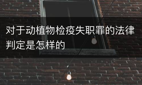 对于动植物检疫失职罪的法律判定是怎样的