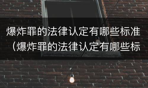 爆炸罪的法律认定有哪些标准（爆炸罪的法律认定有哪些标准和要求）