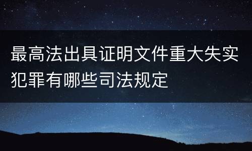最高法出具证明文件重大失实犯罪有哪些司法规定