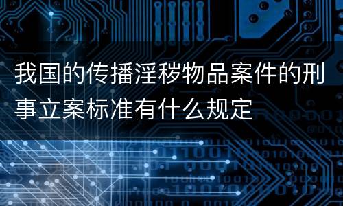 我国的传播淫秽物品案件的刑事立案标准有什么规定