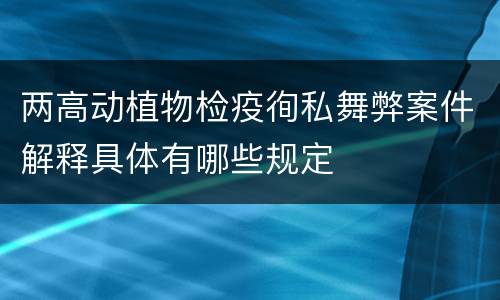 两高动植物检疫徇私舞弊案件解释具体有哪些规定