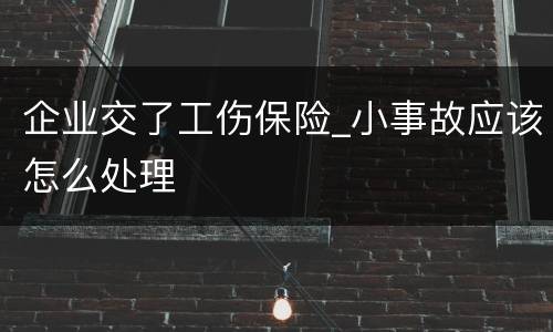 企业交了工伤保险_小事故应该怎么处理