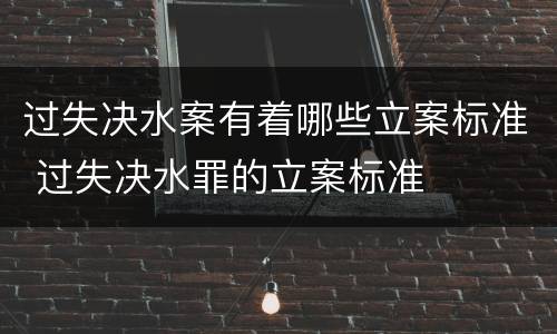 过失决水案有着哪些立案标准 过失决水罪的立案标准