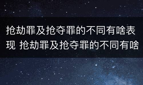 抢劫罪及抢夺罪的不同有啥表现 抢劫罪及抢夺罪的不同有啥表现呢