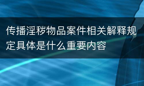 传播淫秽物品案件相关解释规定具体是什么重要内容