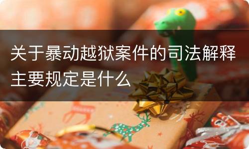 关于暴动越狱案件的司法解释主要规定是什么