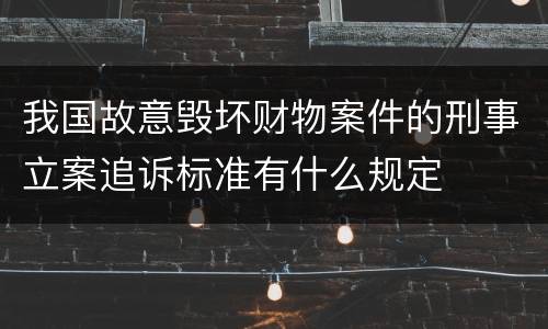 我国故意毁坏财物案件的刑事立案追诉标准有什么规定