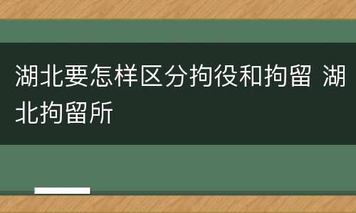 湖北要怎样区分拘役和拘留 湖北拘留所
