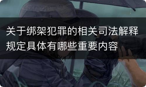 关于绑架犯罪的相关司法解释规定具体有哪些重要内容