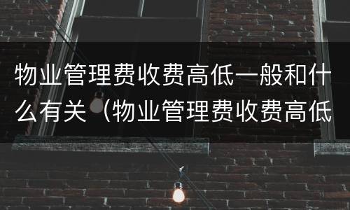 物业管理费收费高低一般和什么有关（物业管理费收费高低一般和什么有关联）