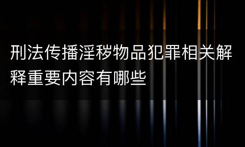 刑法传播淫秽物品犯罪相关解释重要内容有哪些