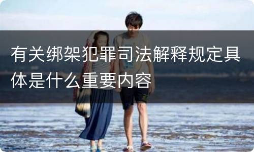 有关绑架犯罪司法解释规定具体是什么重要内容