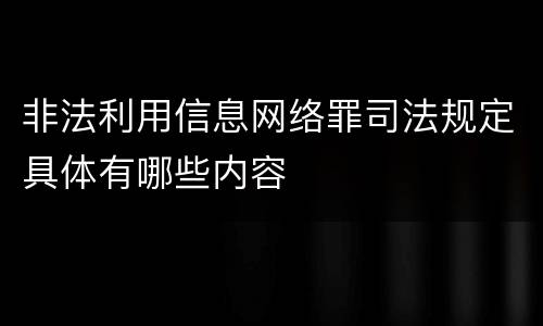 非法利用信息网络罪司法规定具体有哪些内容