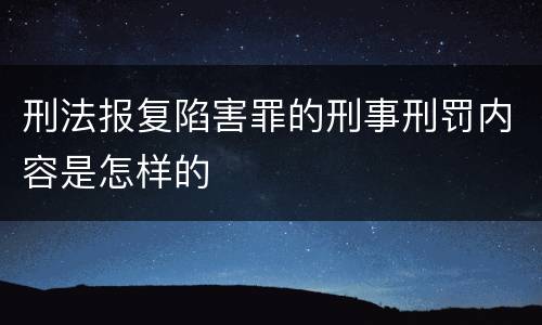 刑法报复陷害罪的刑事刑罚内容是怎样的
