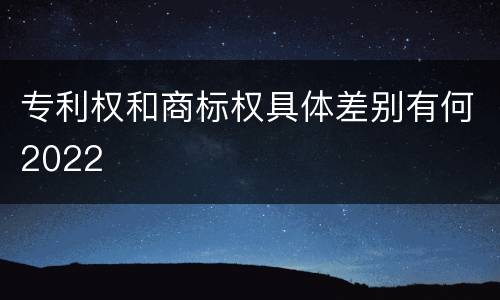专利权和商标权具体差别有何2022