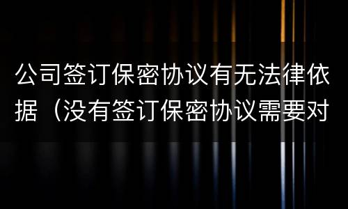 公司签订保密协议有无法律依据（没有签订保密协议需要对公司保密吗）