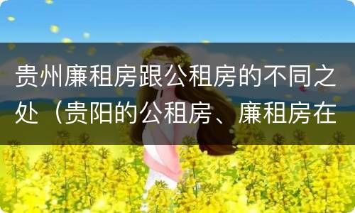 贵州廉租房跟公租房的不同之处（贵阳的公租房、廉租房在什么地方?）