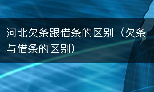 河北欠条跟借条的区别（欠条与借条的区别）