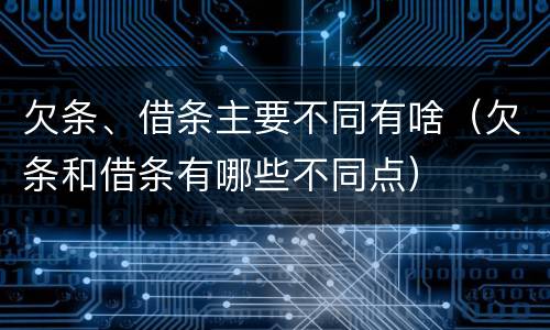 欠条、借条主要不同有啥（欠条和借条有哪些不同点）