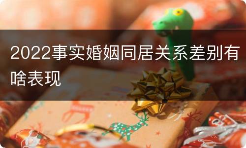 2022事实婚姻同居关系差别有啥表现
