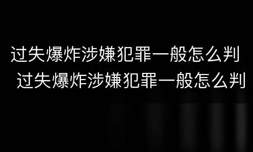 过失爆炸涉嫌犯罪一般怎么判 过失爆炸涉嫌犯罪一般怎么判刑的