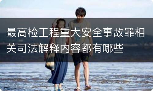 最高检工程重大安全事故罪相关司法解释内容都有哪些