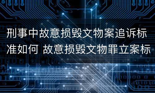 刑事中故意损毁文物案追诉标准如何 故意损毁文物罪立案标准