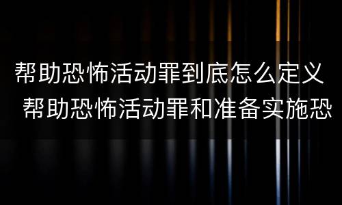 帮助恐怖活动罪到底怎么定义 帮助恐怖活动罪和准备实施恐怖活动罪区别