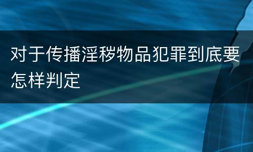对于传播淫秽物品犯罪到底要怎样判定