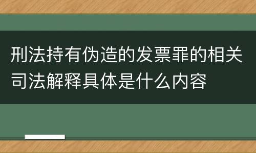 刑法持有伪造的发票罪的相关司法解释具体是什么内容