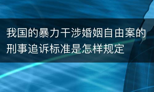 我国的暴力干涉婚姻自由案的刑事追诉标准是怎样规定