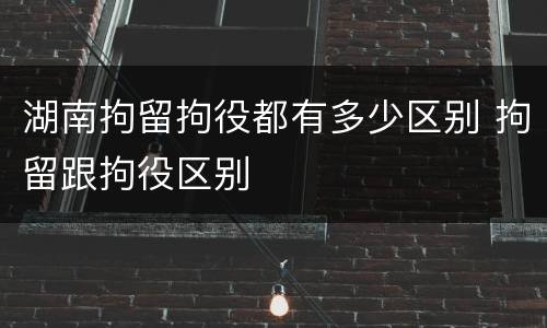 湖南拘留拘役都有多少区别 拘留跟拘役区别