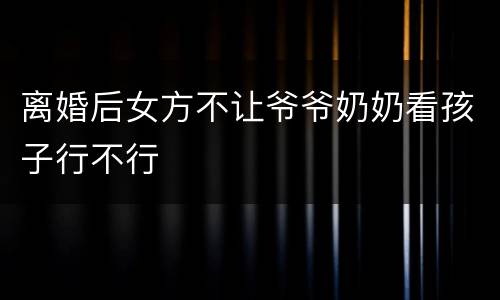 离婚后女方不让爷爷奶奶看孩子行不行