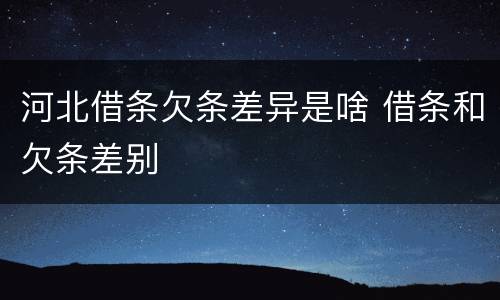 河北借条欠条差异是啥 借条和欠条差别