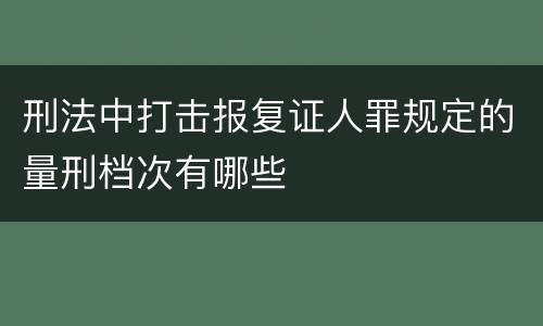 刑法中打击报复证人罪规定的量刑档次有哪些