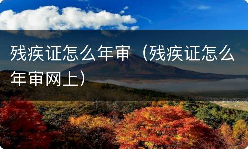 残疾证怎么年审（残疾证怎么年审网上）