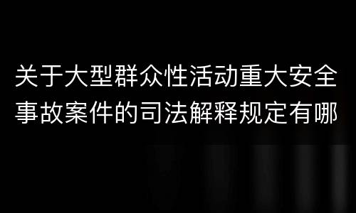 关于大型群众性活动重大安全事故案件的司法解释规定有哪些主要内容